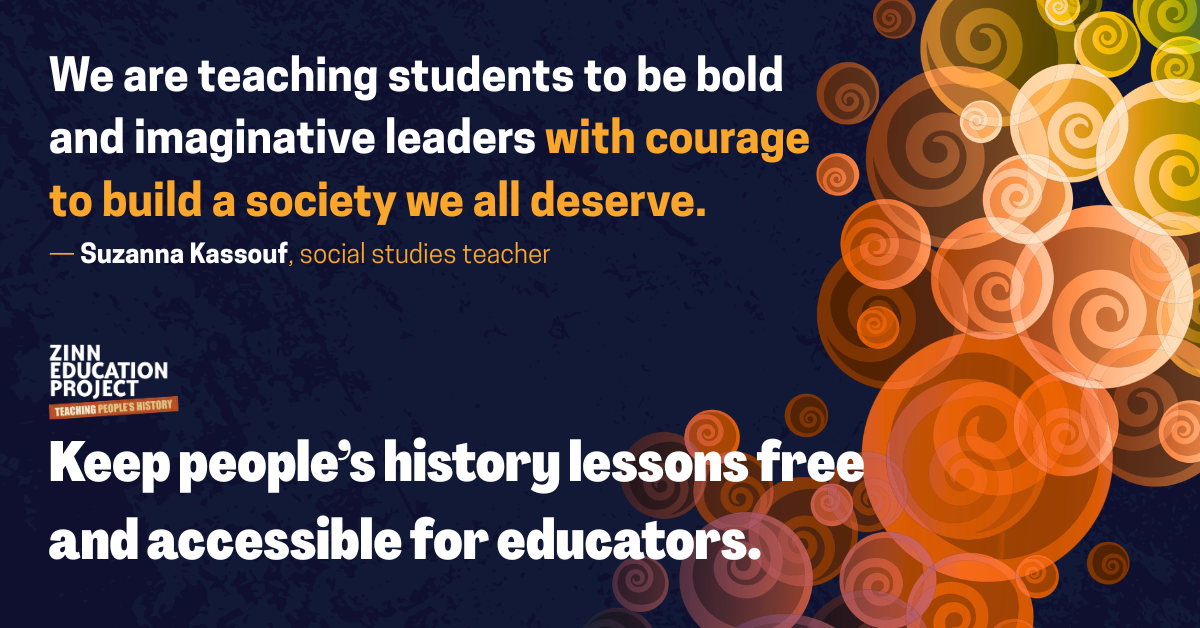 we are teaching students to be bold and imaginative leaders with courage to build a society we all deserve. keep people's history lessons free and accessible for educators. On blue background with bubbles