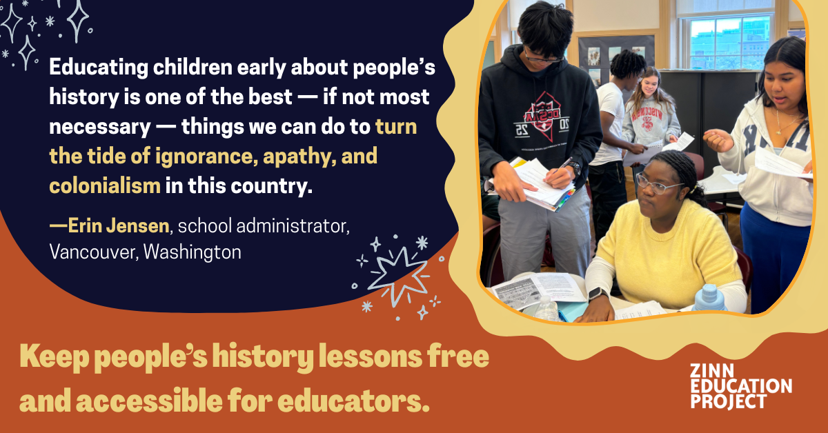 Educating children early about people's history is one of the best - if not most necessary - things we can do to turn the tide of ignorance, apathy, and colonialism in this country. With students working on orange background Keep people's history lessons free and accessible for educators. Quote by Erin Jensen, school administrator, Vancouver, Washington